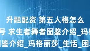 升融配资 第五人格怎么出租游戏号 求生者舞者图鉴介绍_玛格丽莎_生活_困境