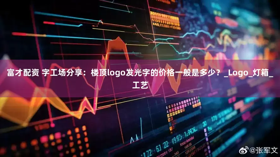 富才配资 字工场分享：楼顶logo发光字的价格一般是多少？_Logo_灯箱_工艺