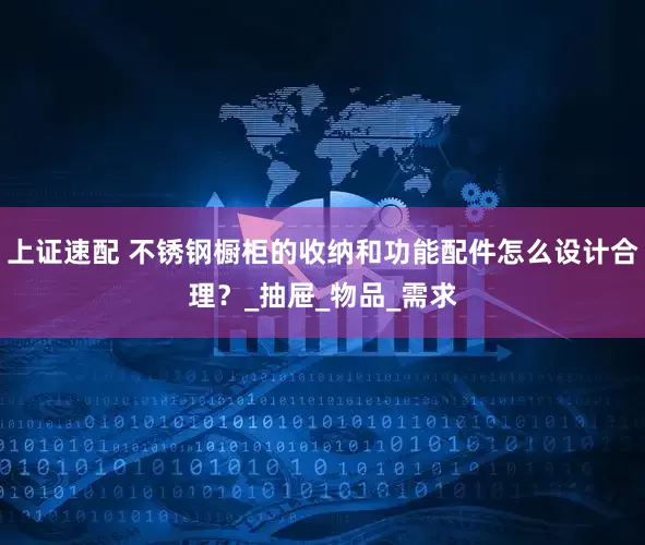 上证速配 不锈钢橱柜的收纳和功能配件怎么设计合理？_抽屉_物品_需求