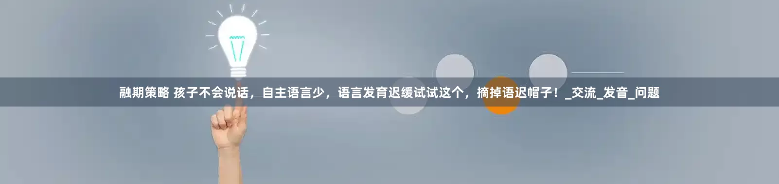 融期策略 孩子不会说话，自主语言少，语言发育迟缓试试这个，摘掉语迟帽子！_交流_发音_问题