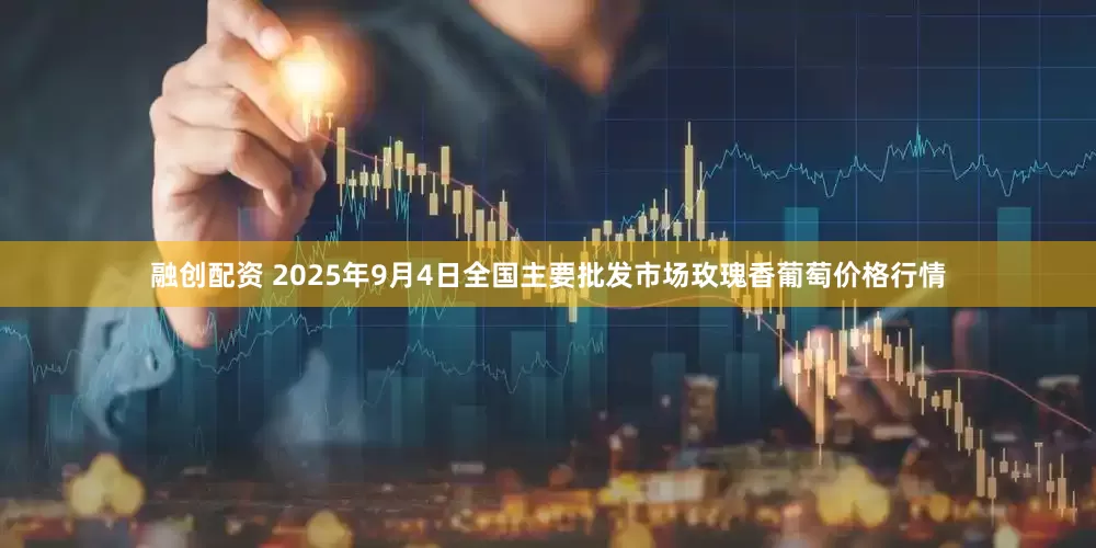 融创配资 2025年9月4日全国主要批发市场玫瑰香葡萄价格行情