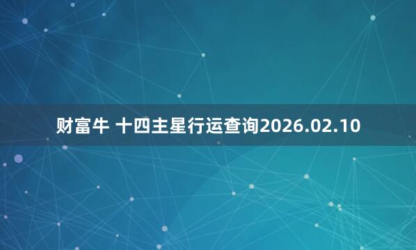 财富牛 十四主星行运查询2026.02.10