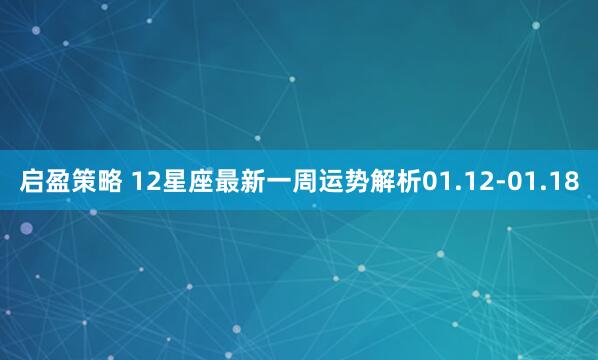 启盈策略 12星座最新一周运势解析01.12-01.18