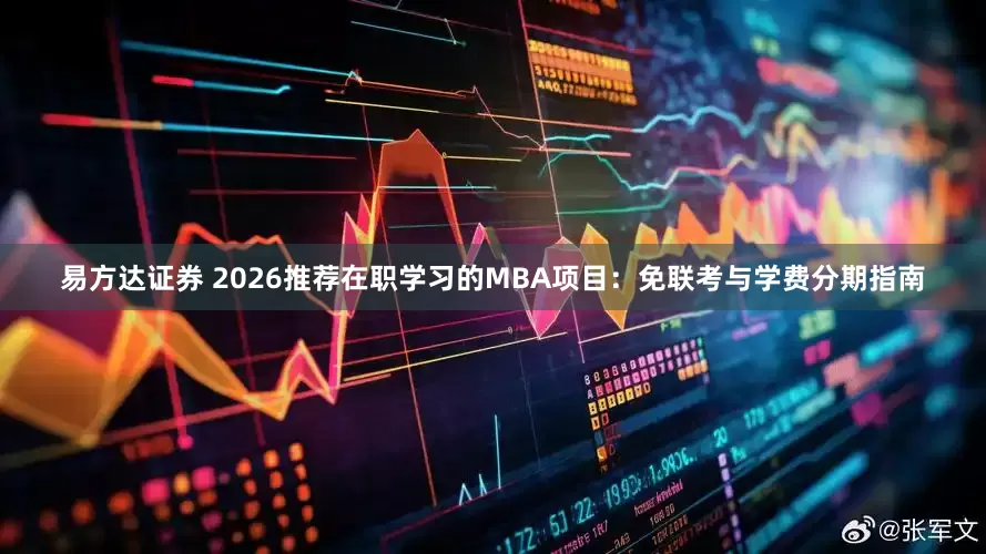 易方达证券 2026推荐在职学习的MBA项目：免联考与学费分期指南