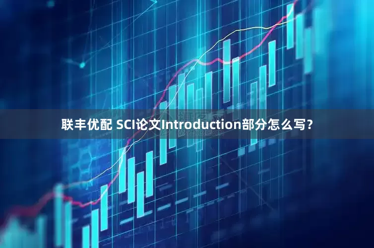 联丰优配 SCI论文Introduction部分怎么写？