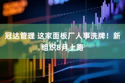 冠达管理 这家面板厂人事洗牌！新组织8月上路