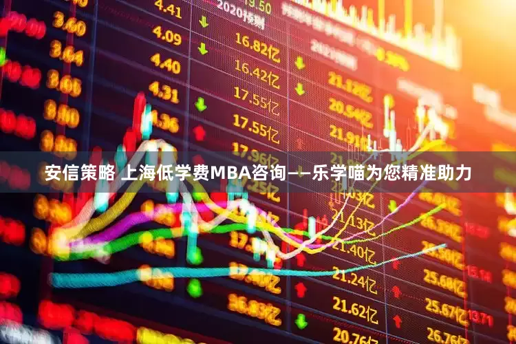 安信策略 上海低学费MBA咨询——乐学喵为您精准助力